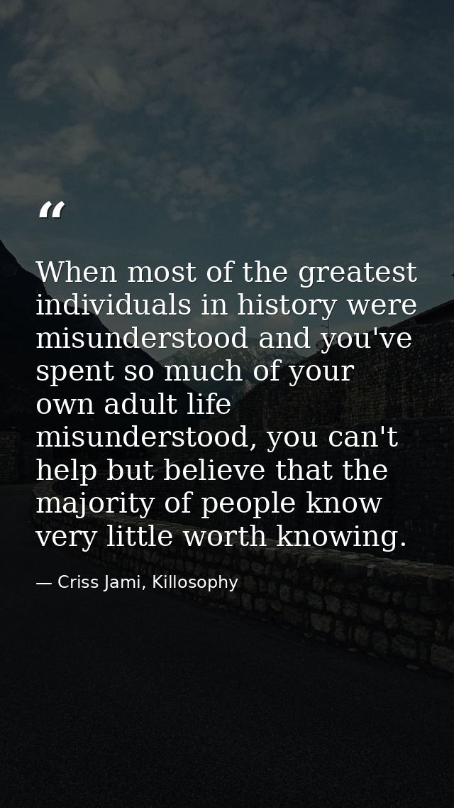 When most of the greatest individuals in history were misunderstood and you've spent so much of your own adult life misu — Criss Jami, Killosophy