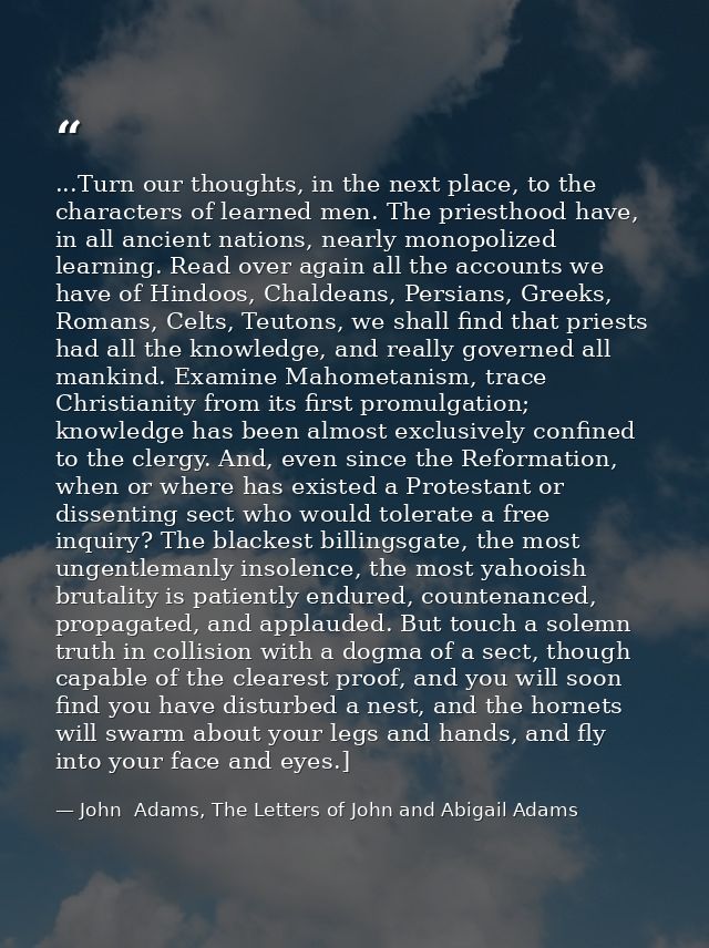...Turn our thoughts, in the next place, to the characters of learned men. The priesthood have, in all ancient nations,  — John  Adams, The Letters of John and Abigail Adams
