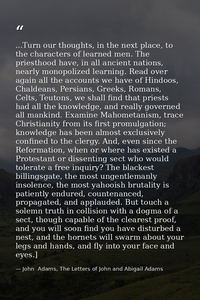 ...Turn our thoughts, in the next place, to the characters of learned men. The priesthood have, in all ancient nations,  — John  Adams, The Letters of John and Abigail Adams