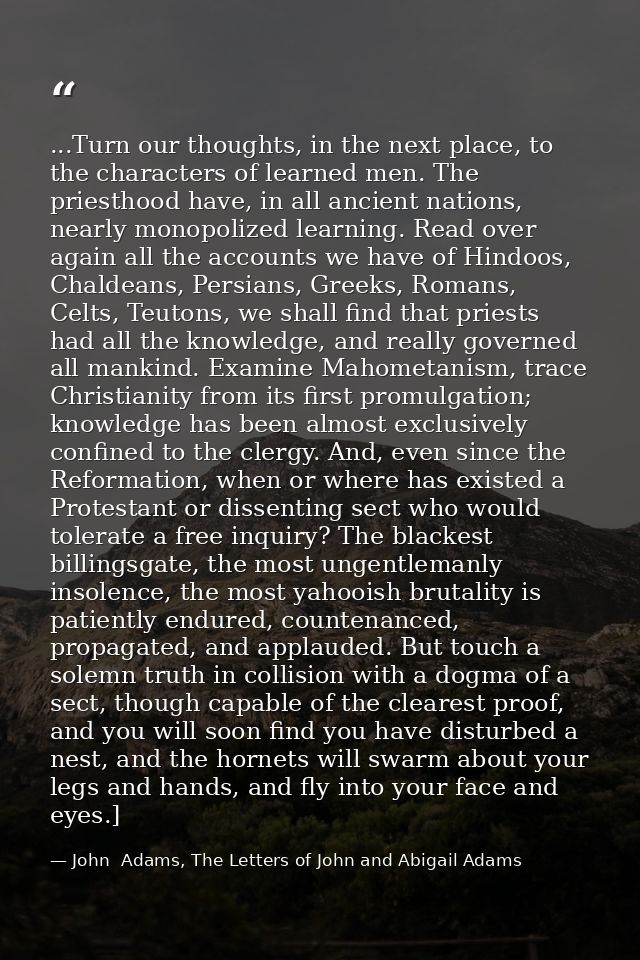 ...Turn our thoughts, in the next place, to the characters of learned men. The priesthood have, in all ancient nations,  — John  Adams, The Letters of John and Abigail Adams