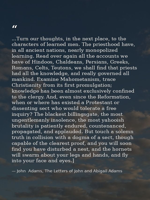 ...Turn our thoughts, in the next place, to the characters of learned men. The priesthood have, in all ancient nations,  — John  Adams, The Letters of John and Abigail Adams