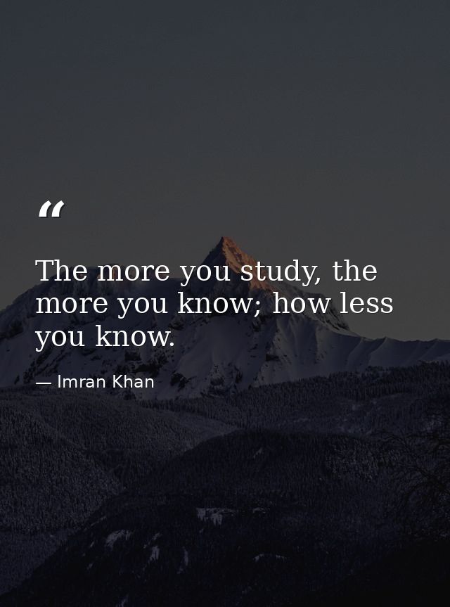 The more you study, the more you know; how less you know. — Imran Khan