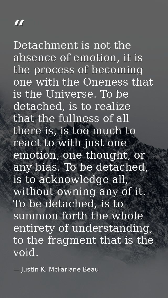 Detachment is not the absence of emotion, it is the process of becoming one with the Oneness that is the Universe. To be — Justin K. McFarlane Beau