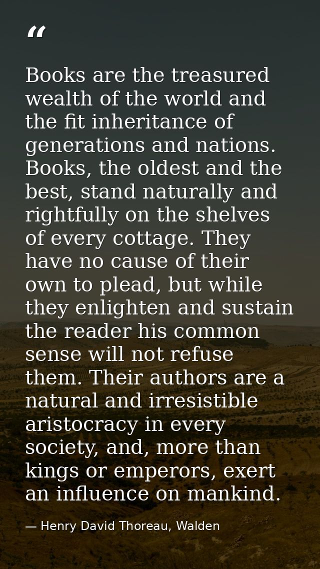 Books are the treasured wealth of the world and the fit inheritance of generations and nations. Books, the oldest and th — Henry David Thoreau, Walden