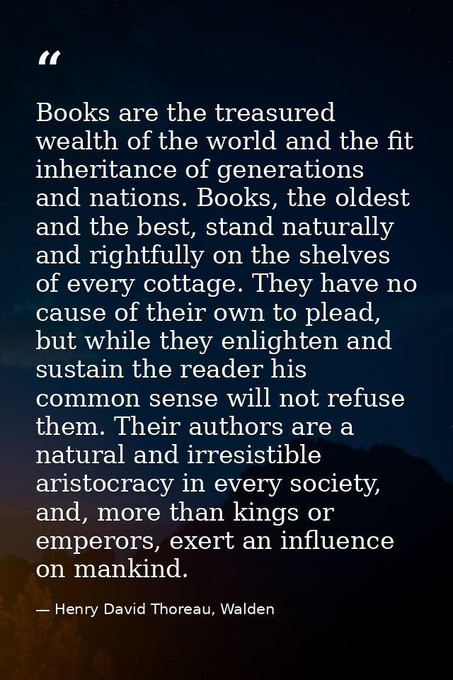 Books are the treasured wealth of the world and the fit inheritance of generations and nations. Books, the oldest and th — Henry David Thoreau, Walden