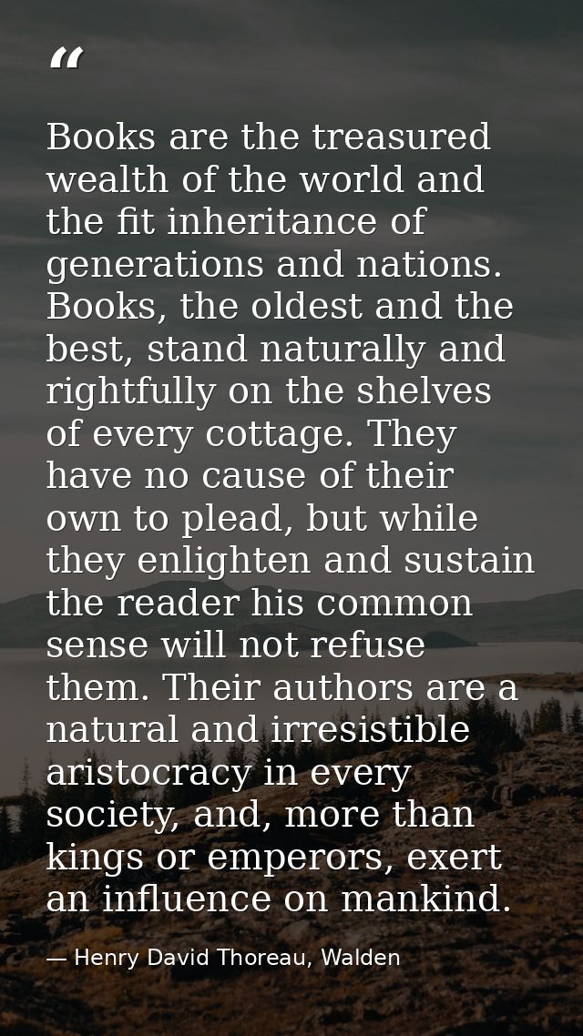 Books are the treasured wealth of the world and the fit inheritance of generations and nations. Books, the oldest and th — Henry David Thoreau, Walden