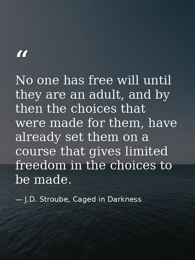 No one has free will until they are an adult, and by then the choices that were made for them, have already set them on  — J.D. Stroube, Caged in Darkness