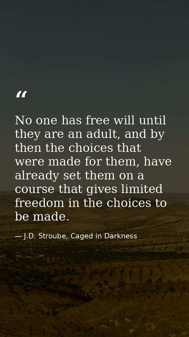 No one has free will until they are an adult, and by then the choices that were made for them, have already set them on  — J.D. Stroube, Caged in Darkness