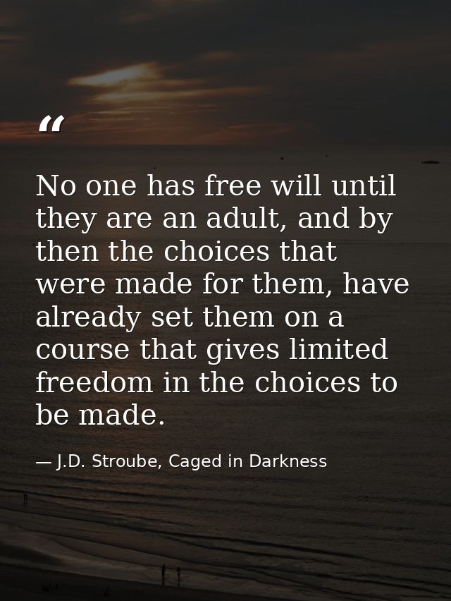 No one has free will until they are an adult, and by then the choices that were made for them, have already set them on  — J.D. Stroube, Caged in Darkness