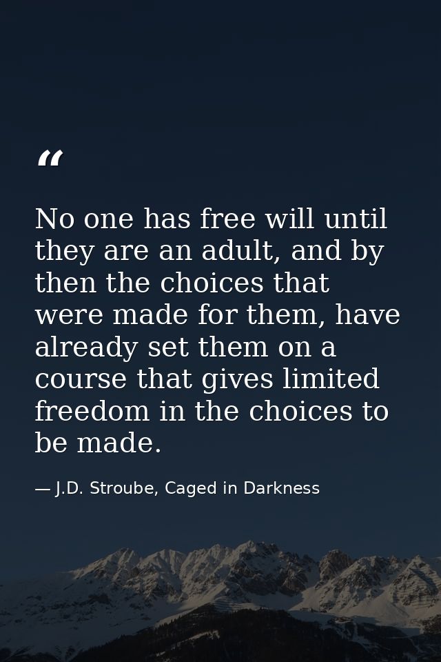 No one has free will until they are an adult, and by then the choices that were made for them, have already set them on  — J.D. Stroube, Caged in Darkness