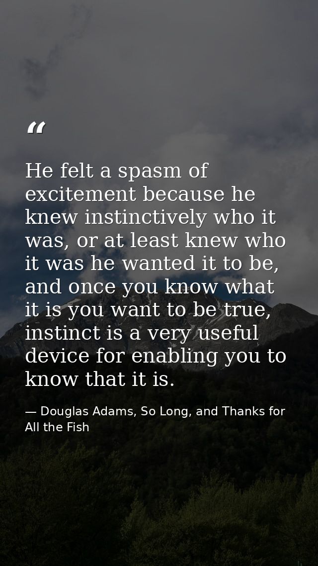He felt a spasm of excitement because he knew instinctively who it was, or at least knew who it was he wanted it to be,  — Douglas Adams, So Long, and Thanks for All the Fish