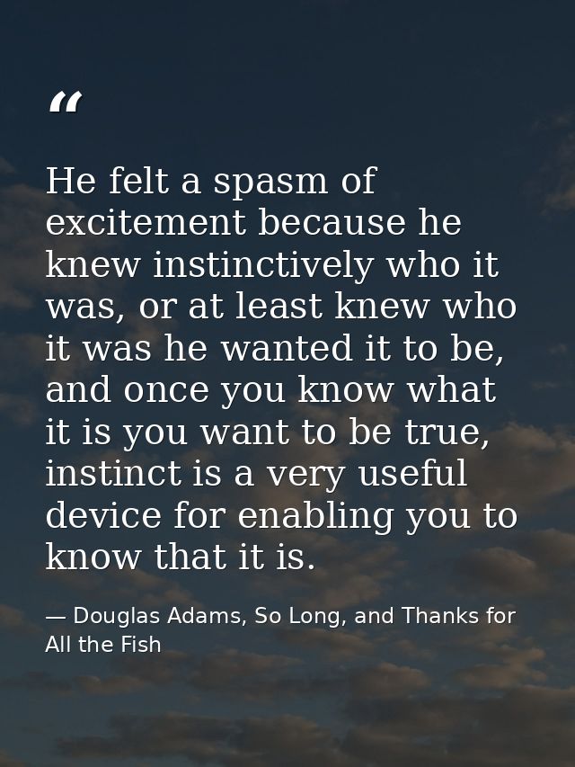 He felt a spasm of excitement because he knew instinctively who it was, or at least knew who it was he wanted it to be,  — Douglas Adams, So Long, and Thanks for All the Fish