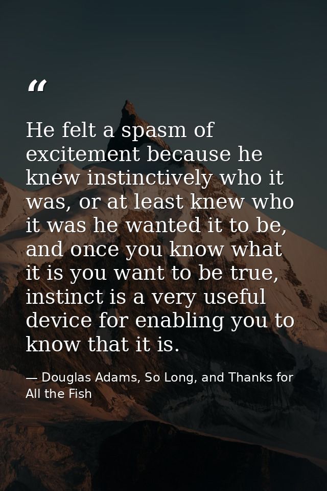 He felt a spasm of excitement because he knew instinctively who it was, or at least knew who it was he wanted it to be,  — Douglas Adams, So Long, and Thanks for All the Fish