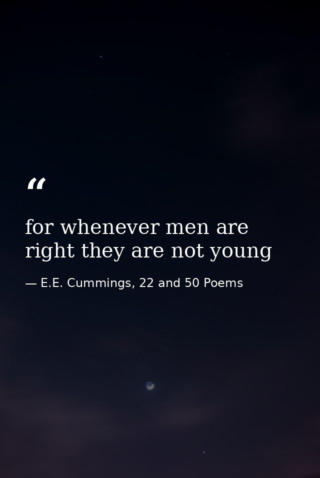 for whenever men are right they are not young — E.E. Cummings, 22 and 50 Poems