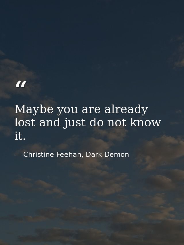 Maybe you are already lost and just do not know it. — Christine Feehan, Dark Demon