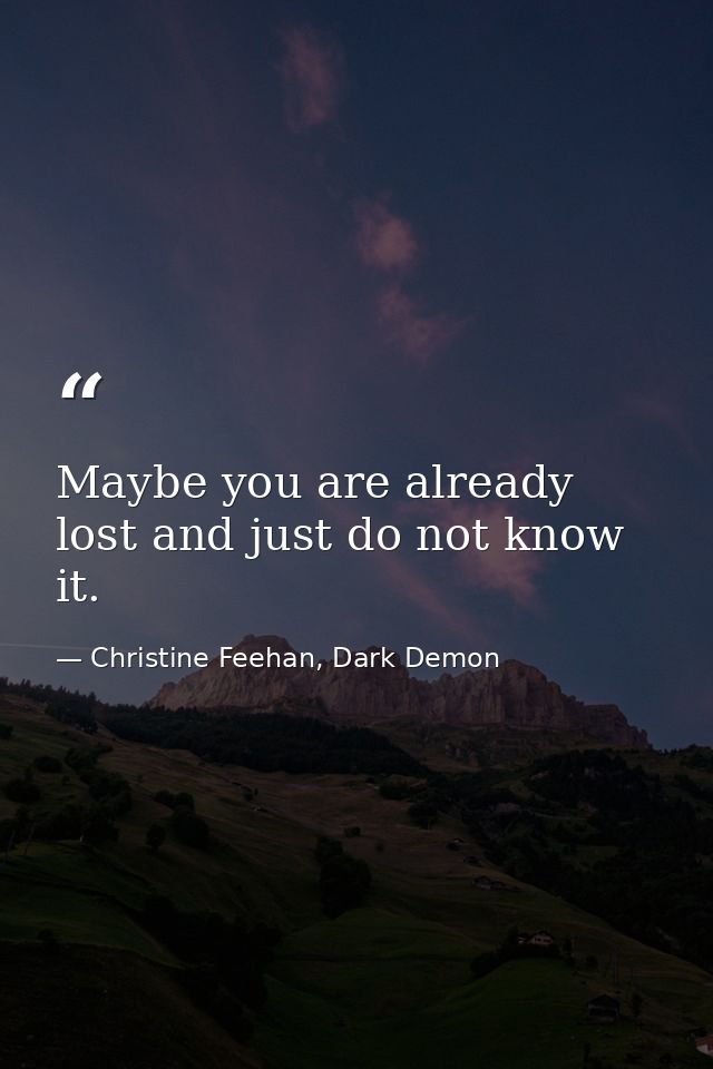 Maybe you are already lost and just do not know it. — Christine Feehan, Dark Demon