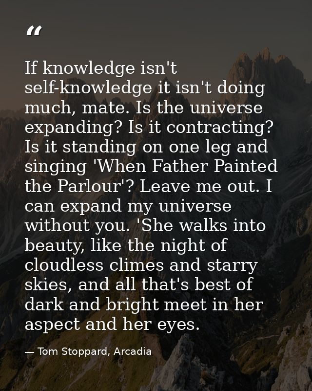 If knowledge isn't self-knowledge it isn't doing much, mate. Is the universe expanding? Is it contracting? Is it standin — Tom Stoppard, Arcadia