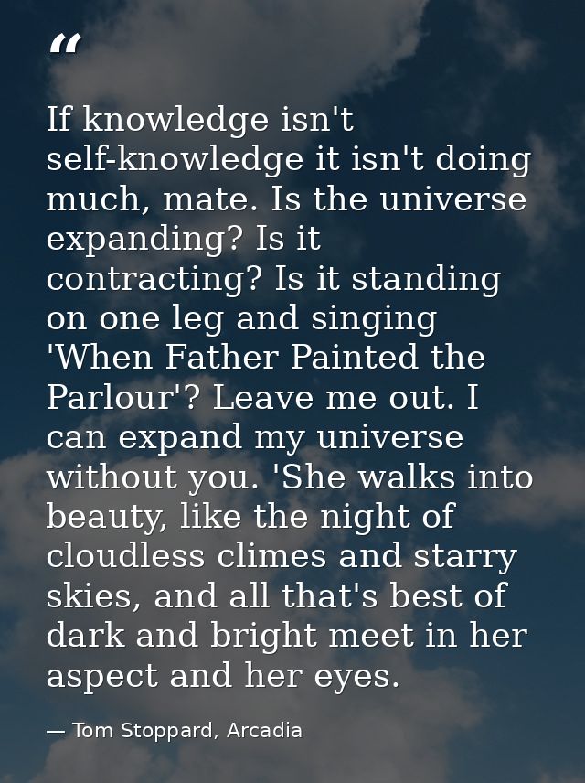 If knowledge isn't self-knowledge it isn't doing much, mate. Is the universe expanding? Is it contracting? Is it standin — Tom Stoppard, Arcadia