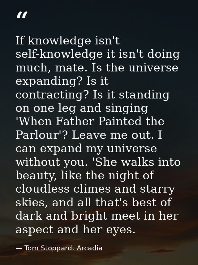 If knowledge isn't self-knowledge it isn't doing much, mate. Is the universe expanding? Is it contracting? Is it standin — Tom Stoppard, Arcadia