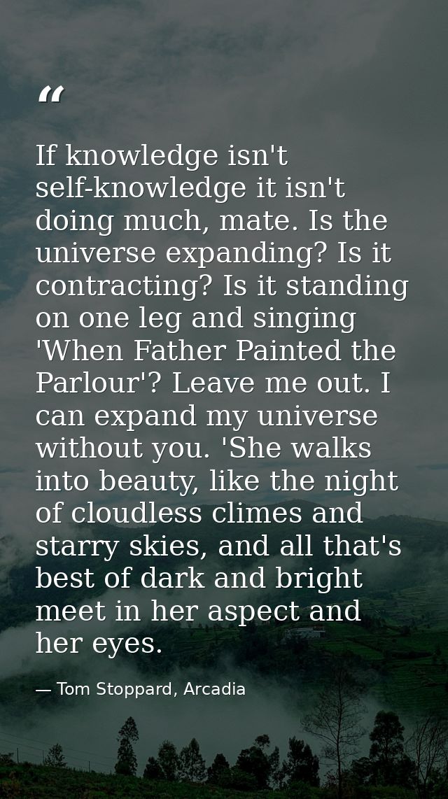 If knowledge isn't self-knowledge it isn't doing much, mate. Is the universe expanding? Is it contracting? Is it standin — Tom Stoppard, Arcadia