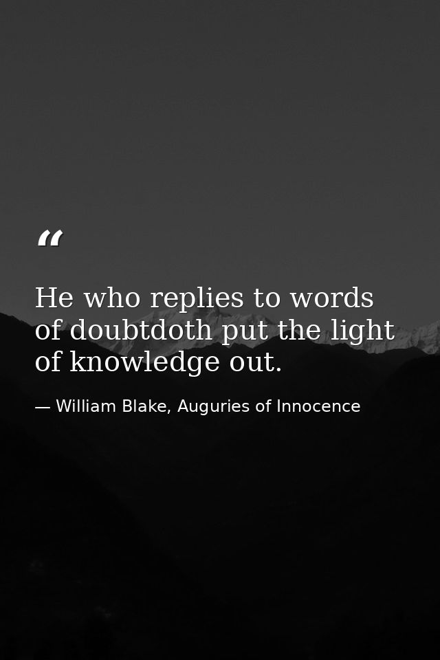 He who replies to words of doubtdoth put the light of knowledge out. — William Blake, Auguries of Innocence