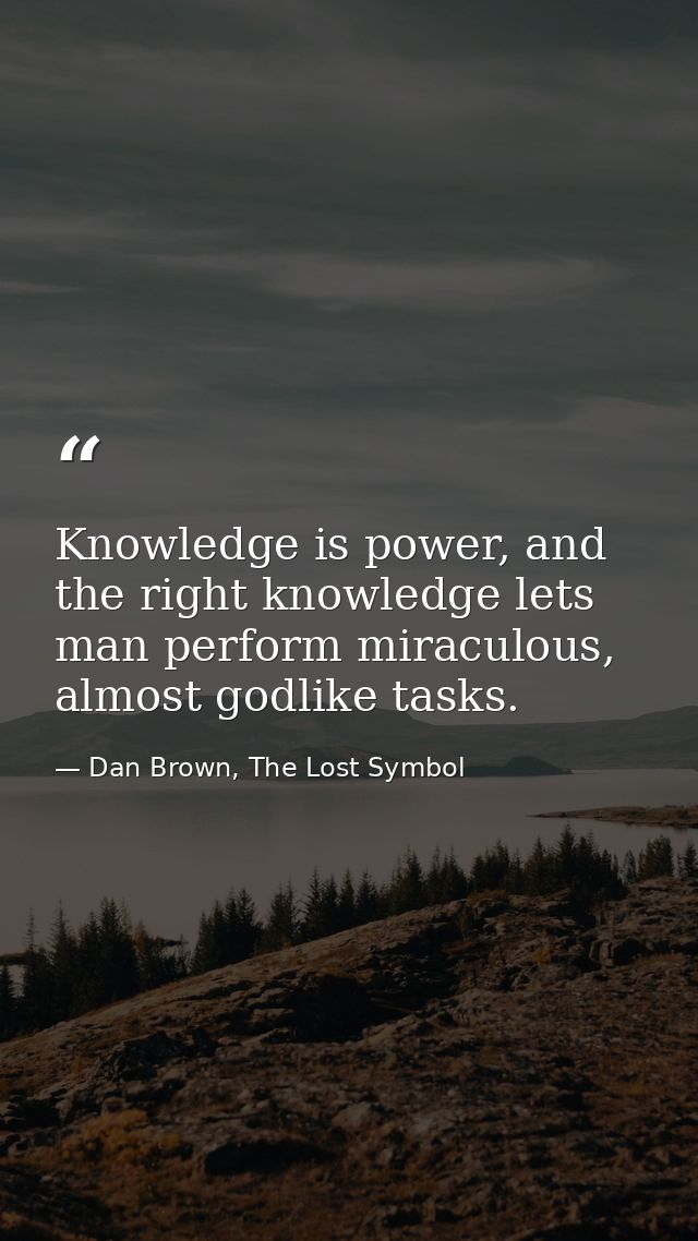 Knowledge is power, and the right knowledge lets man perform miraculous, almost godlike tasks. — Dan Brown, The Lost Symbol