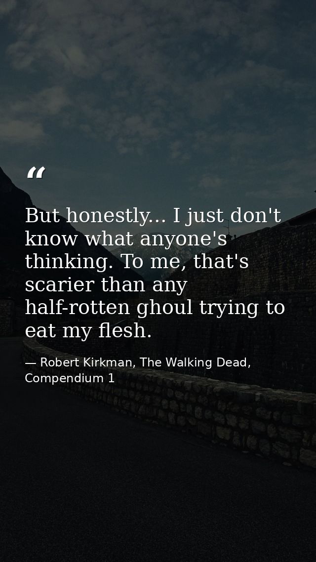 But honestly... I just don't know what anyone's thinking. To me, that's scarier than any half-rotten ghoul trying to eat — Robert Kirkman, The Walking Dead, Compendium 1