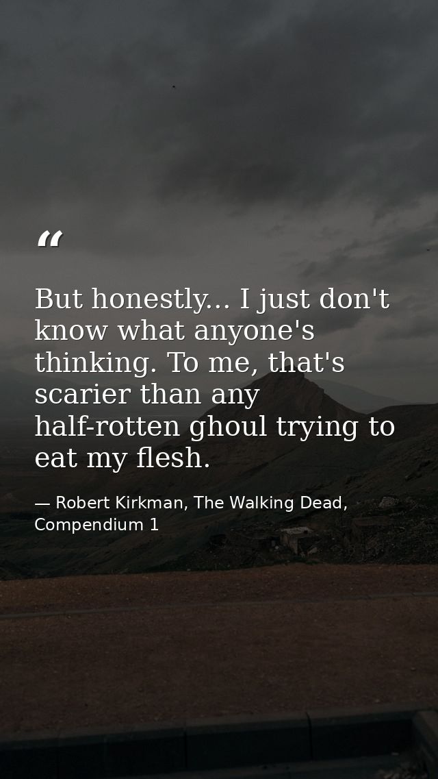 But honestly... I just don't know what anyone's thinking. To me, that's scarier than any half-rotten ghoul trying to eat — Robert Kirkman, The Walking Dead, Compendium 1