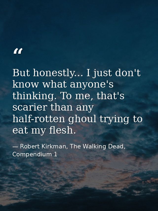 But honestly... I just don't know what anyone's thinking. To me, that's scarier than any half-rotten ghoul trying to eat — Robert Kirkman, The Walking Dead, Compendium 1