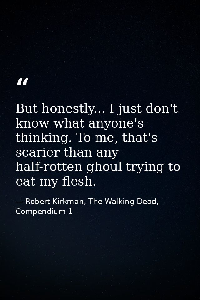 But honestly... I just don't know what anyone's thinking. To me, that's scarier than any half-rotten ghoul trying to eat — Robert Kirkman, The Walking Dead, Compendium 1