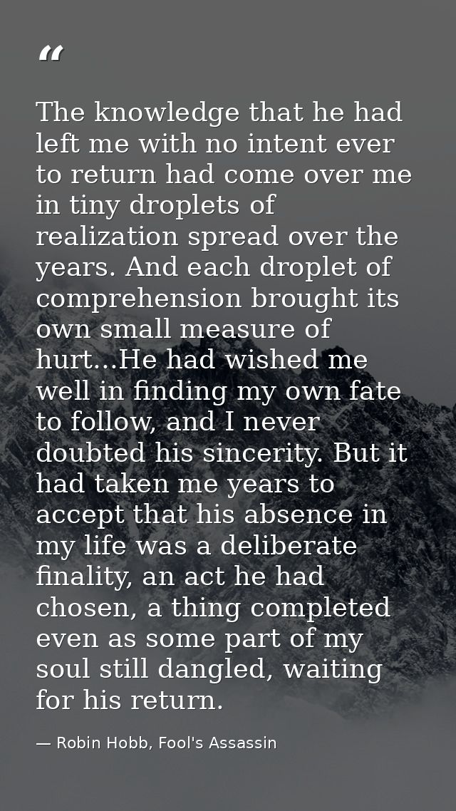 The knowledge that he had left me with no intent ever to return had come over me in tiny droplets of realization spread  — Robin Hobb, Fool's Assassin