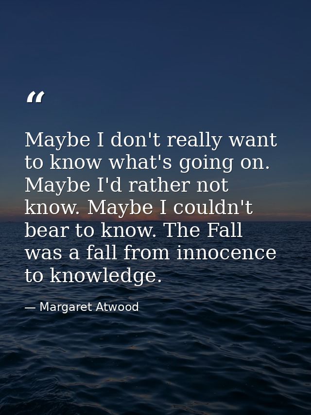 Maybe I don't really want to know what's going on. Maybe I'd rather not know. Maybe I couldn't bear to know. The Fall wa — Margaret Atwood
