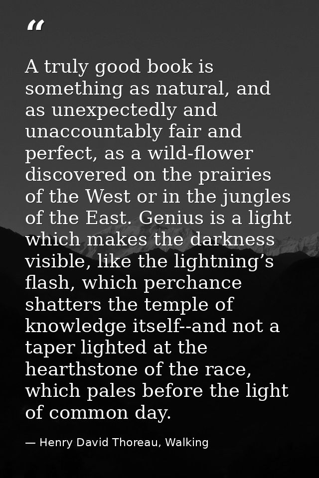 A truly good book is something as natural, and as unexpectedly and unaccountably fair and perfect, as a wild-flower disc — Henry David Thoreau, Walking