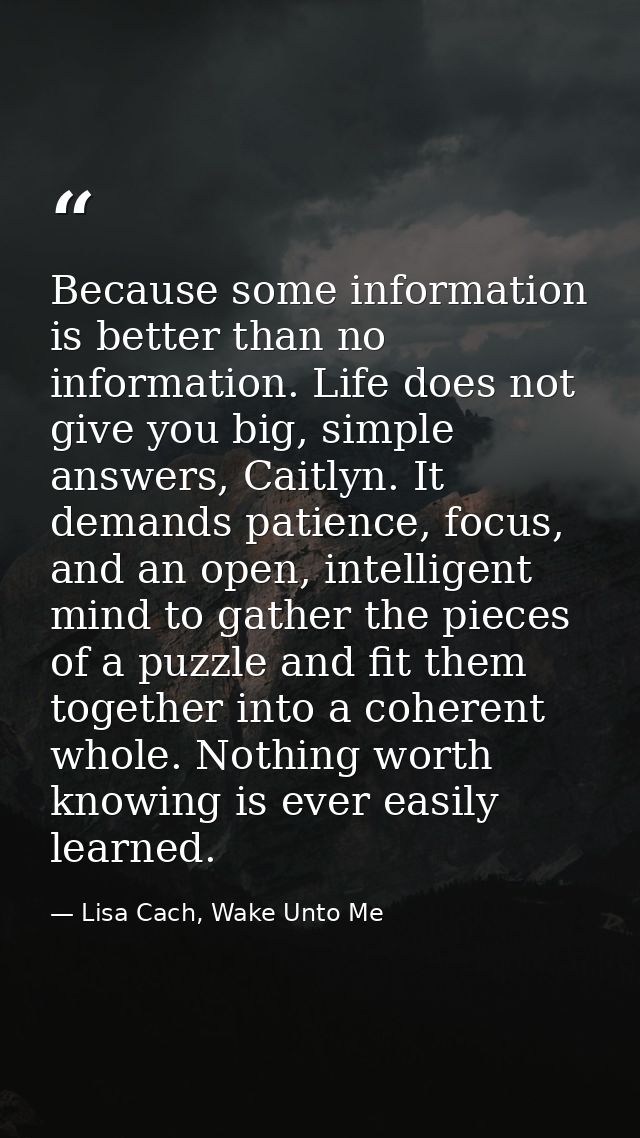 Because some information is better than no information. Life does not give you big, simple answers, Caitlyn. It demands  — Lisa Cach, Wake Unto Me