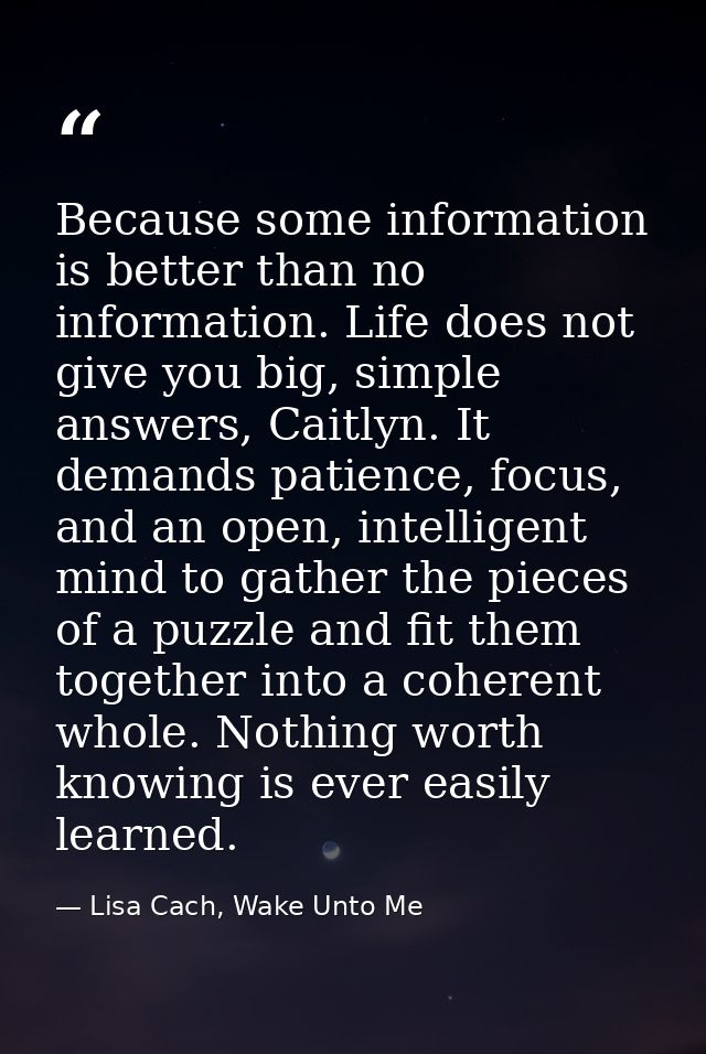 Because some information is better than no information. Life does not give you big, simple answers, Caitlyn. It demands  — Lisa Cach, Wake Unto Me
