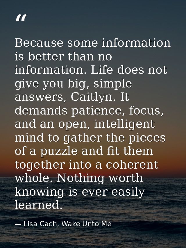 Because some information is better than no information. Life does not give you big, simple answers, Caitlyn. It demands  — Lisa Cach, Wake Unto Me