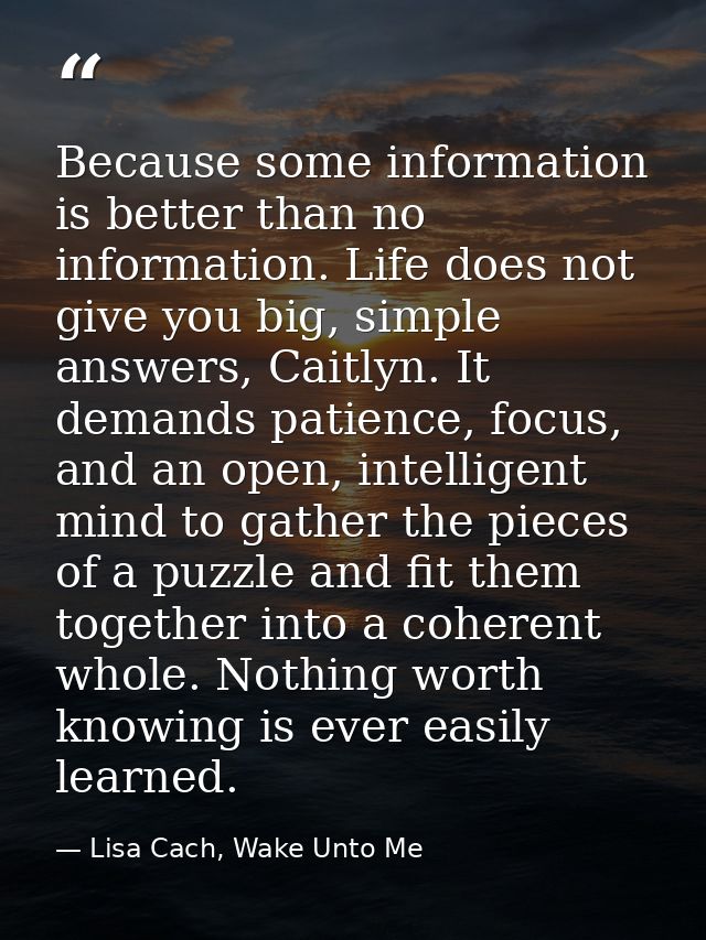 Because some information is better than no information. Life does not give you big, simple answers, Caitlyn. It demands  — Lisa Cach, Wake Unto Me