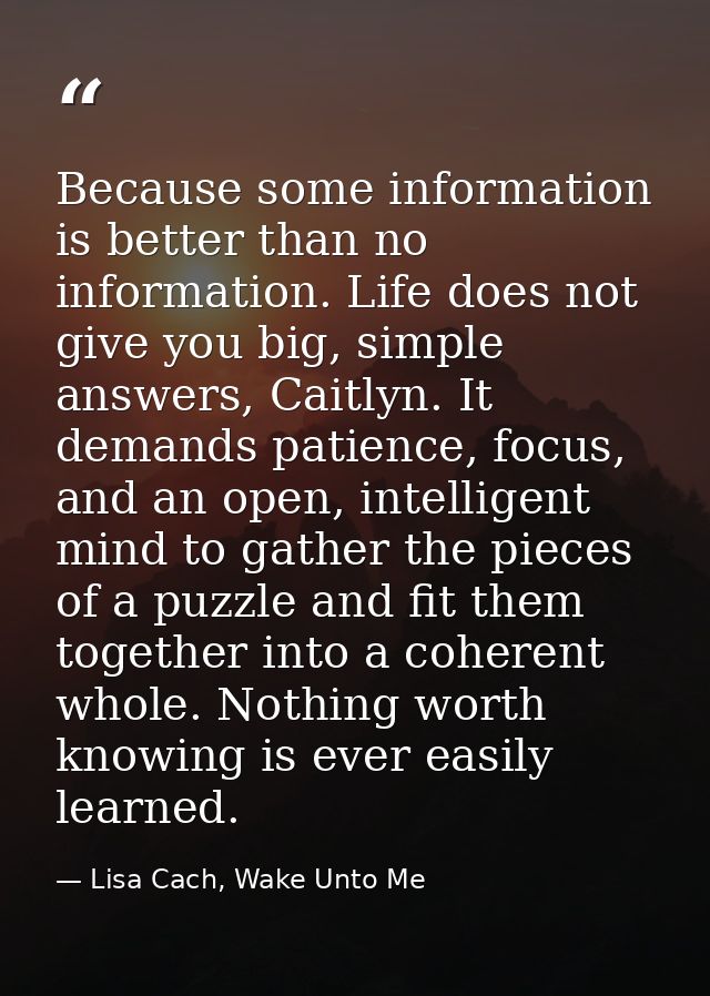 Because some information is better than no information. Life does not give you big, simple answers, Caitlyn. It demands  — Lisa Cach, Wake Unto Me