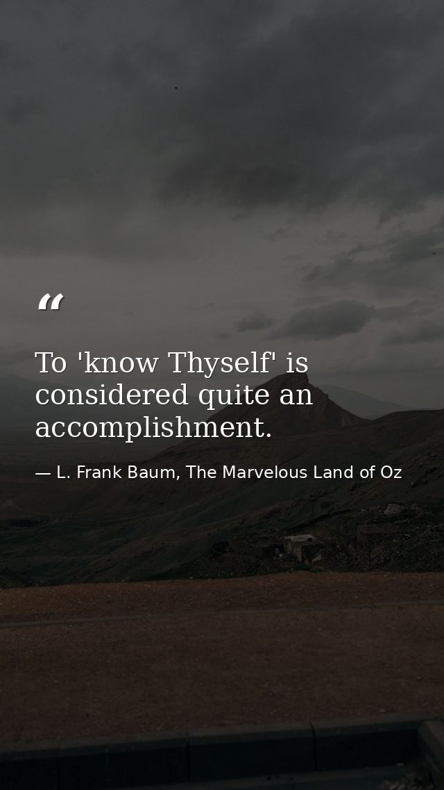 To 'know Thyself' is considered quite an accomplishment. — L. Frank Baum, The Marvelous Land of Oz