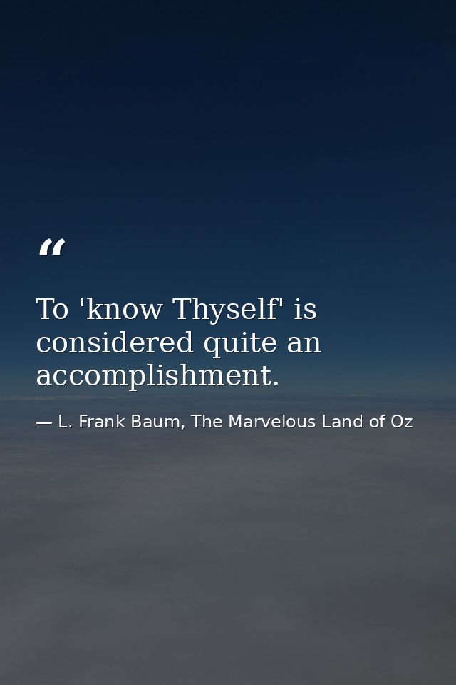 To 'know Thyself' is considered quite an accomplishment. — L. Frank Baum, The Marvelous Land of Oz