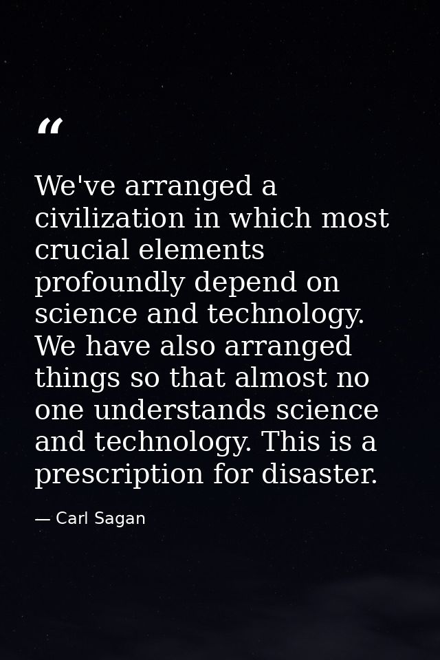 We've arranged a civilization in which most crucial elements profoundly depend on science and technology. We have also a — Carl Sagan