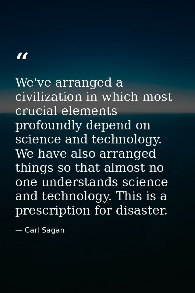 We've arranged a civilization in which most crucial elements profoundly depend on science and technology. We have also a — Carl Sagan