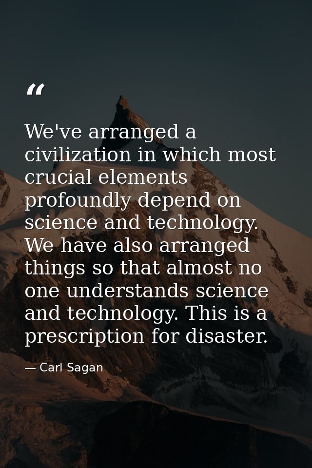 We've arranged a civilization in which most crucial elements profoundly depend on science and technology. We have also a — Carl Sagan
