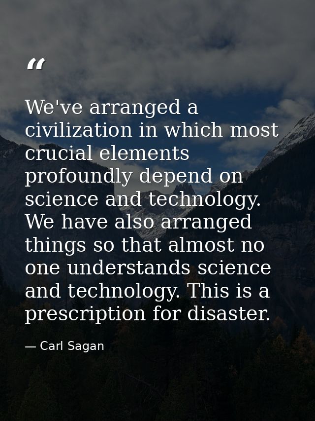 We've arranged a civilization in which most crucial elements profoundly depend on science and technology. We have also a — Carl Sagan