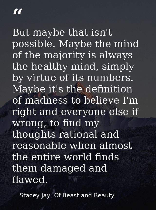 But maybe that isn't possible. Maybe the mind of the majority is always the healthy mind, simply by virtue of its number — Stacey Jay, Of Beast and Beauty