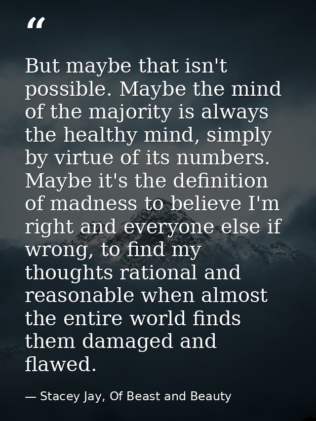 But maybe that isn't possible. Maybe the mind of the majority is always the healthy mind, simply by virtue of its number — Stacey Jay, Of Beast and Beauty