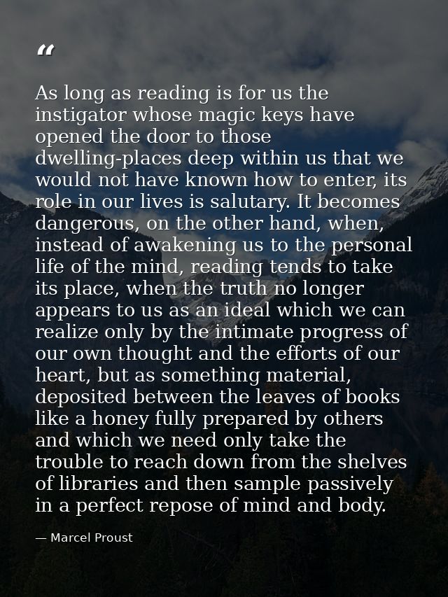 As long as reading is for us the instigator whose magic keys have opened the door to those dwelling-places deep within u — Marcel Proust