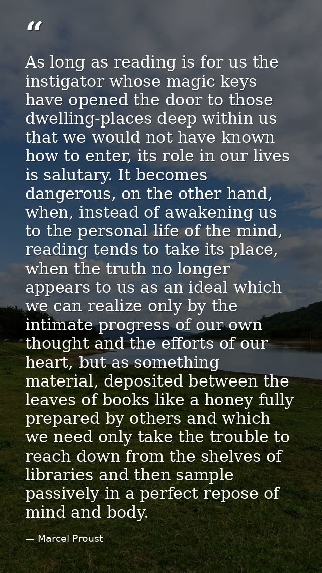 As long as reading is for us the instigator whose magic keys have opened the door to those dwelling-places deep within u — Marcel Proust