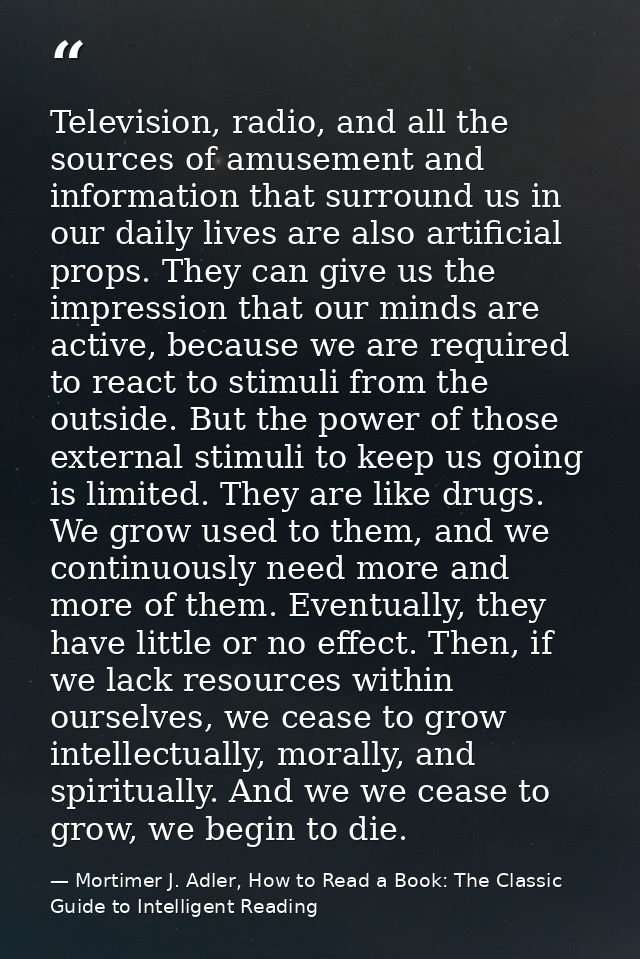 Television, radio, and all the sources of amusement and information that surround us in our daily lives are also artific — Mortimer J. Adler, How to Read a Book: The Classic Guide to Intelligent Reading