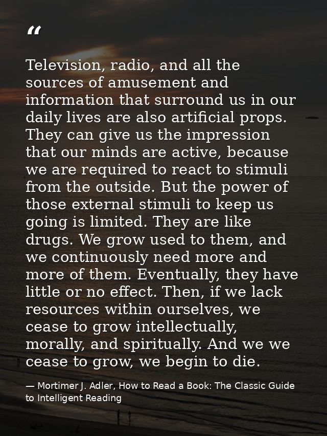 Television, radio, and all the sources of amusement and information that surround us in our daily lives are also artific — Mortimer J. Adler, How to Read a Book: The Classic Guide to Intelligent Reading